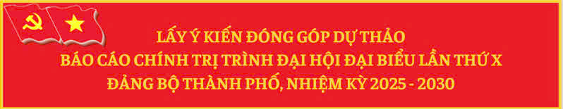 Lấy ý kiến đóng góp dự tháo báo cáo chính trị trình đại hội đại biểu lần thứ X Đảng bộ Thành phố, nhiệm kỳ 2025 - 2030
